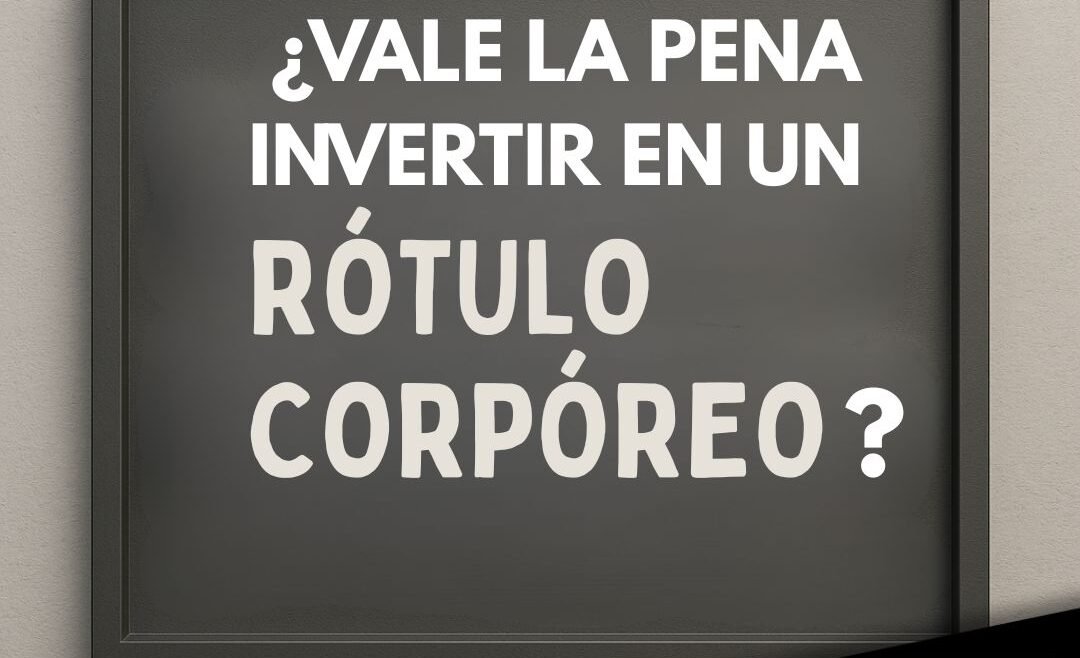 ¿Vale la pena invertir en un rótulo corpóreo?